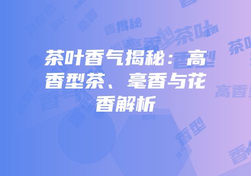 茶叶香气揭秘：高香型茶、毫香与花香解析