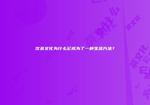 饮茶文化为什么它成为了一种生活方法？