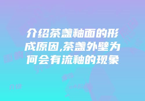介绍茶盏釉面的形成原因,茶盏外壁为何会有流釉的现象