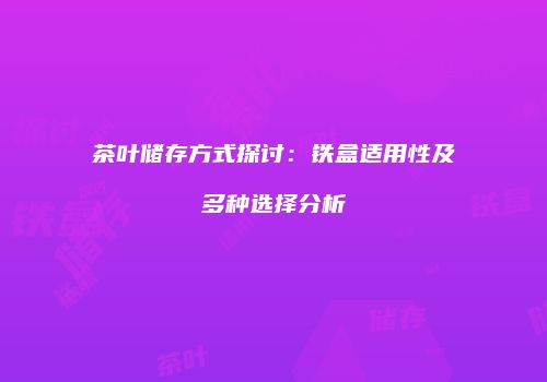 茶叶储存方式探讨：铁盒适用性及多种选择分析