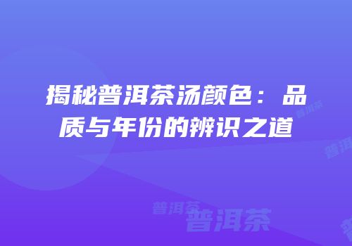 揭秘普洱茶汤颜色：品质与年份的辨识之道