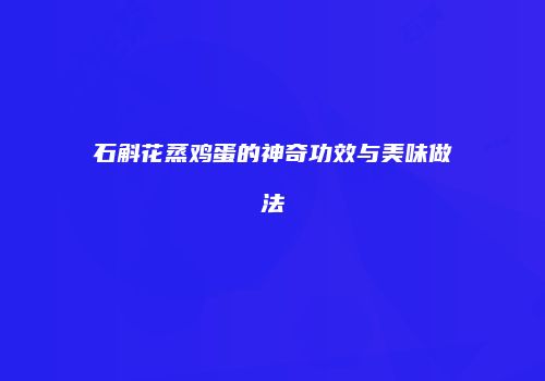 石斛花蒸鸡蛋的神奇功效与美味做法