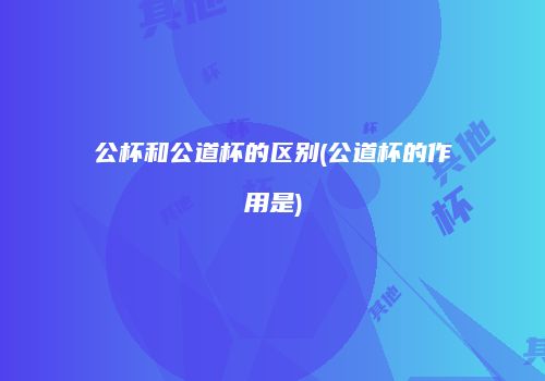 公杯和公道杯的区别(公道杯的作用是)
