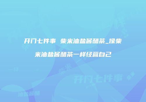 开门七件事 柴米油盐酱醋茶_像柴米油盐酱醋茶一样经营自己