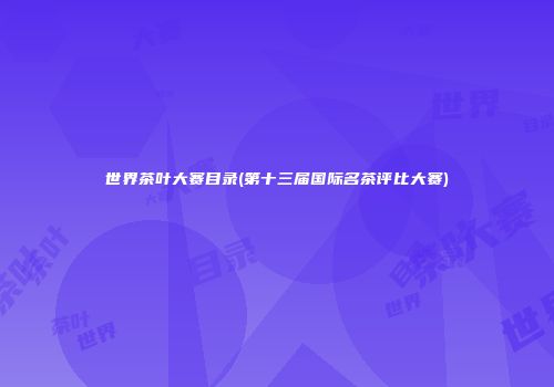 世界茶叶大赛目录(第十三届国际名茶评比大赛)