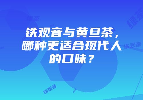 铁观音与黄旦茶，哪种更适合现代人的口味？