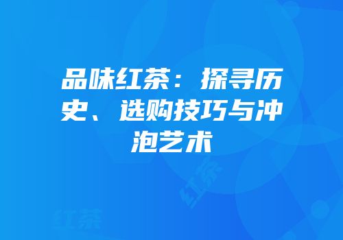 品味红茶：探寻历史、选购技巧与冲泡艺术