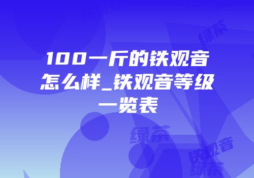 100一斤的铁观音怎么样_铁观音等级一览表