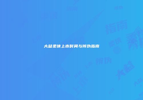 大益柔侠上市时间与辨伪指南