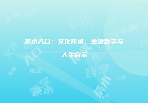 茶水入口：文化传承、生活哲学与人生启示
