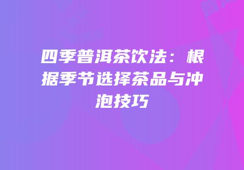 四季普洱茶饮法：根据季节选择茶品与冲泡技巧