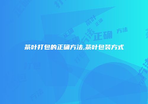茶叶打包的正确方法,茶叶包装方式