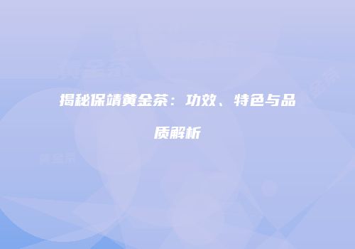 揭秘保靖黄金茶：功效、特色与品质解析