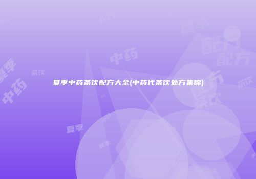 夏季中药茶饮配方大全(中药代茶饮处方集锦)