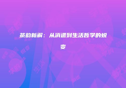 茶韵新解：从消遣到生活哲学的蜕变