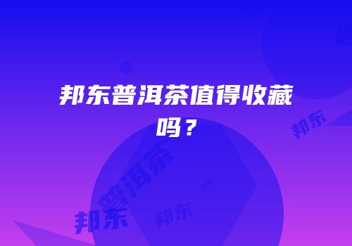 邦东普洱茶值得收藏吗？