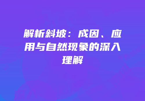 解析斜坡：成因、应用与自然现象的深入理解