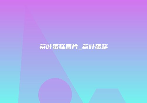 茶叶蛋糕图片_茶叶蛋糕