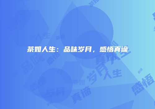 茶如人生：品味岁月，感悟真谛