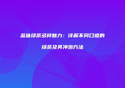 品味绿茶多样魅力：详解不同口感的绿茶及其冲泡方法