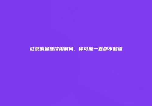 红茶的最佳饮用时间，你可能一直都不知道
