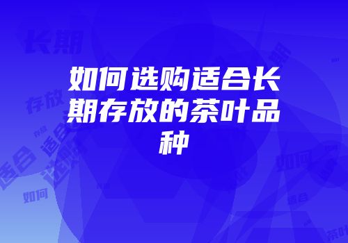 如何选购适合长期存放的茶叶品种