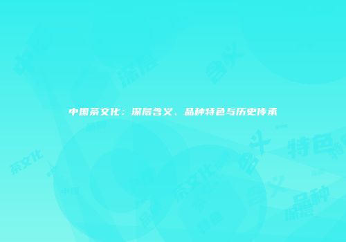 中国茶文化：深层含义、品种特色与历史传承