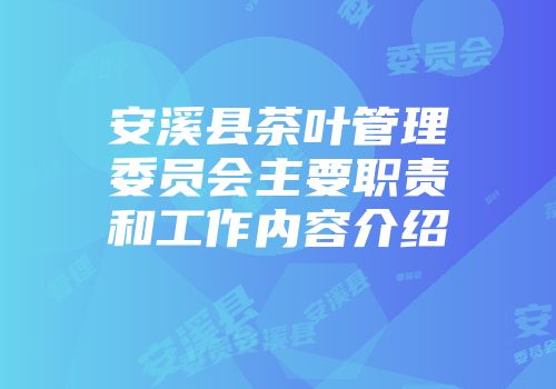 安溪县茶叶管理委员会主要职责和工作内容介绍