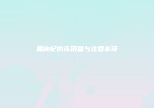 黑枸杞的食用量与注意事项
