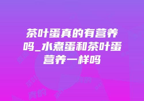 茶叶蛋真的有营养吗_水煮蛋和茶叶蛋营养一样吗