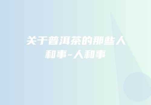关于普洱茶的那些人和事-人和事