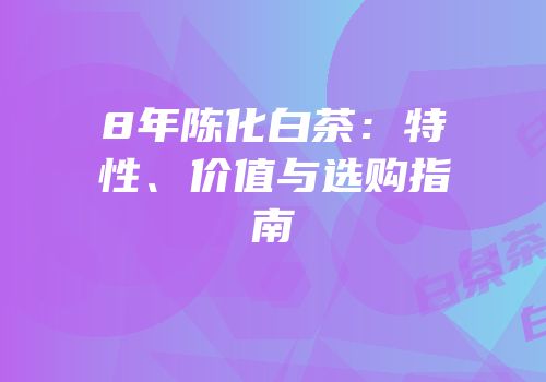 8年陈化白茶：特性、价值与选购指南