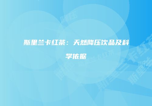 斯里兰卡红茶：天然降压饮品及科学依据