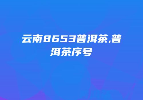 云南8653普洱茶,普洱茶序号