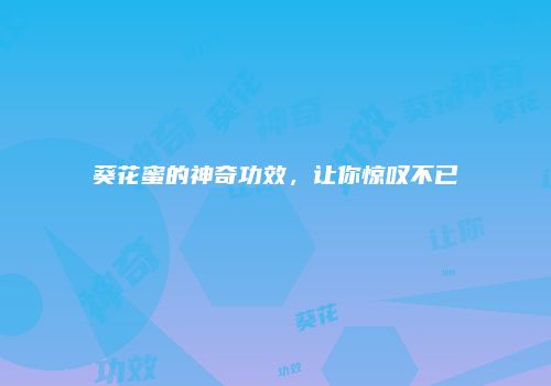 葵花蜜的神奇功效，让你惊叹不已