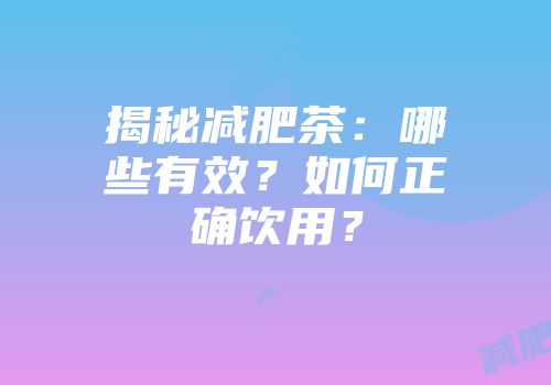 揭秘减肥茶：哪些有效？如何正确饮用？