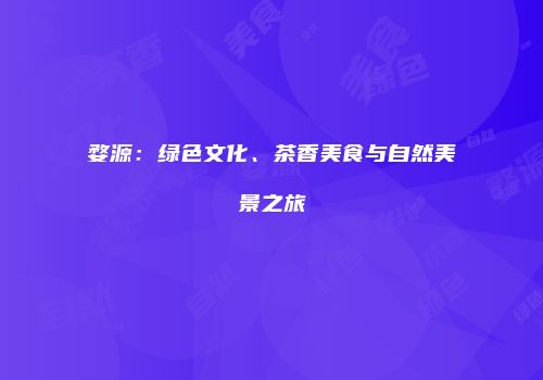 婺源：绿色文化、茶香美食与自然美景之旅