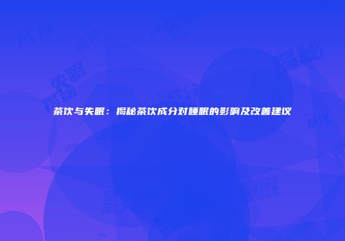 茶饮与失眠：揭秘茶饮成分对睡眠的影响及改善建议