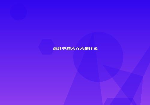 茶叶中的六六六是什么