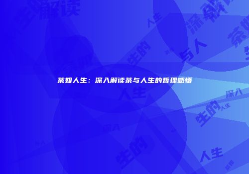 茶如人生：深入解读茶与人生的哲理感悟