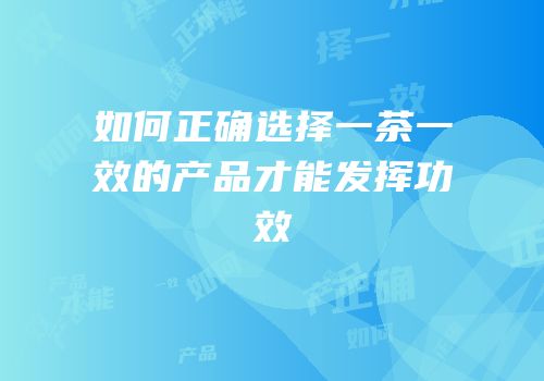 如何正确选择一茶一效的产品才能发挥功效