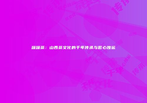罐罐茶：山西茶文化的千年传承与匠心独运