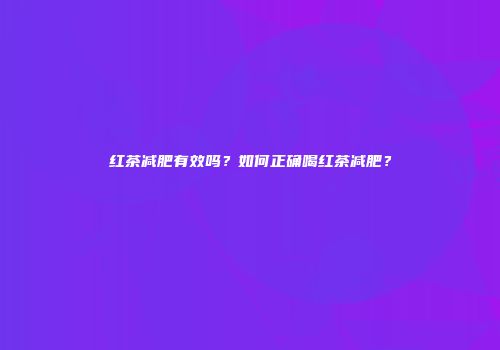 红茶减肥有效吗？如何正确喝红茶减肥？
