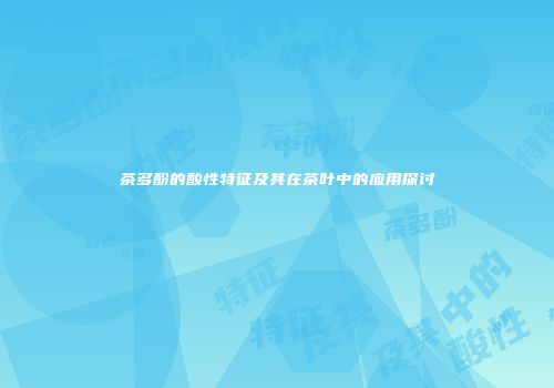 茶多酚的酸性特征及其在茶叶中的应用探讨