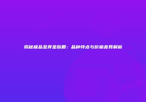 揭秘极品金芽金骏眉：品种特点与价格差异解析