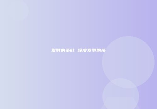 发酵的茶叶_轻度发酵的茶