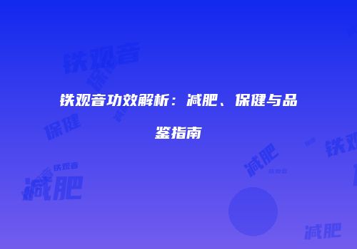 铁观音功效解析：减肥、保健与品鉴指南