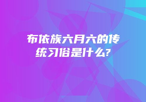 布依族六月六的传统习俗是什么?
