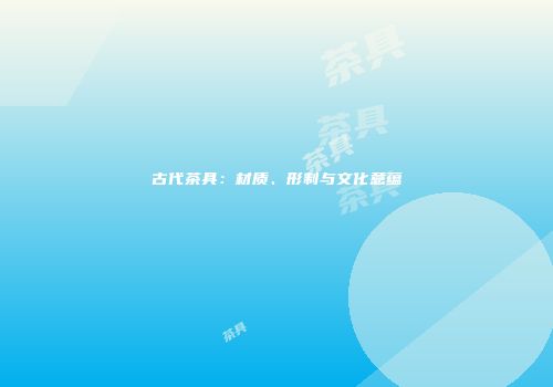 古代茶具：材质、形制与文化意蕴