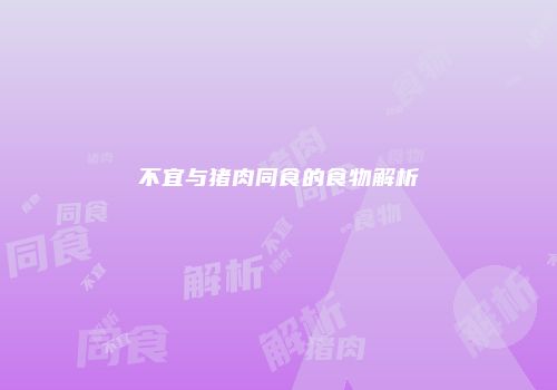 不宜与猪肉同食的食物解析